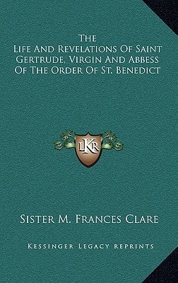 The Life And Revelations Of Saint Gertrude, Virgin And Abbess Of The Order Of St. Benedict