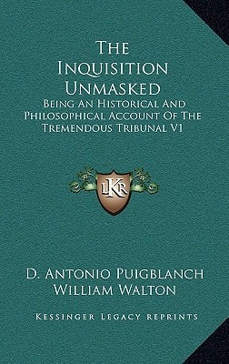 The Inquisition Unmasked: Being An Historical And Philosophical Account Of The Tremendous Tribunal V1