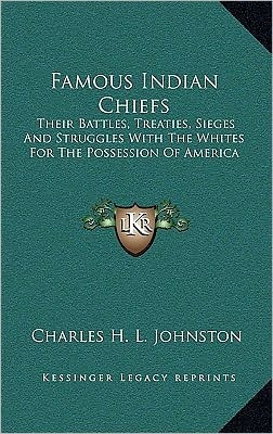 Famous Indian Chiefs: Their Battles, Treaties, Sieges And Struggles With The Whites For The Possession Of America