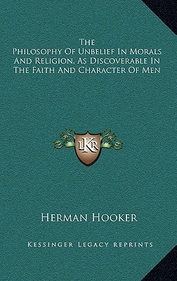 The Philosophy Of Unbelief In Morals And Religion, As Discoverable In The Faith And Character Of Men