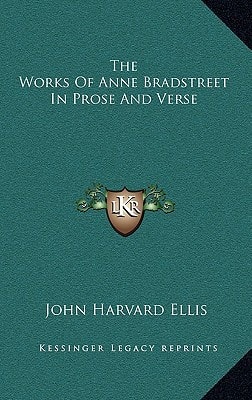 The Works of Anne Bradstreet in Prose and Verse (Kessinger Legacy Reprints)
