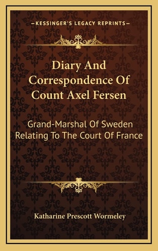 Diary And Correspondence Of Count Axel Fersen: Grand-Marshal Of Sweden Relating To The Court Of France