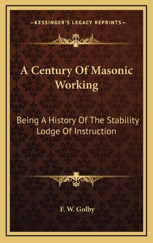 A Century Of Masonic Working: Being A History Of The Stability Lodge Of Instruction