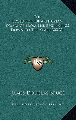 The Evolution Of Arthurian Romance From The Beginnings Down To The Year 1300 V1