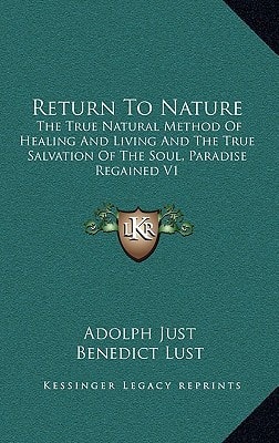 Return To Nature: The True Natural Method Of Healing And Living And The True Salvation Of The Soul, Paradise Regained V1