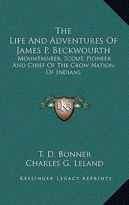 The Life And Adventures Of James P. Beckwourth: Mountaineer, Scout, Pioneer And Chief Of The Crow Nation Of Indians