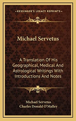 Michael Servetus: A Translation Of His Geographical, Medical And Astrological Writings With Introductions And Notes