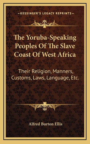 The Yoruba-Speaking Peoples Of The Slave Coast Of West Africa: Their Religion, Manners, Customs, Laws, Language, Etc.
