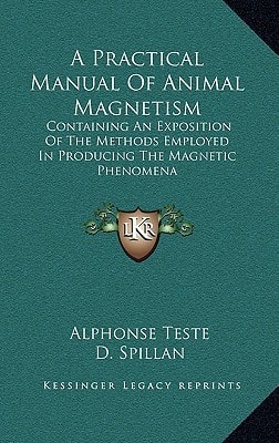 A Practical Manual Of Animal Magnetism: Containing An Exposition Of The Methods Employed In Producing The Magnetic Phenomena