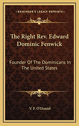 The Right Rev. Edward Dominic Fenwick: Founder Of The Dominicans In The United States