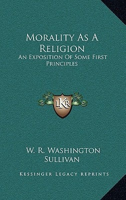 Morality As A Religion: An Exposition Of Some First Principles