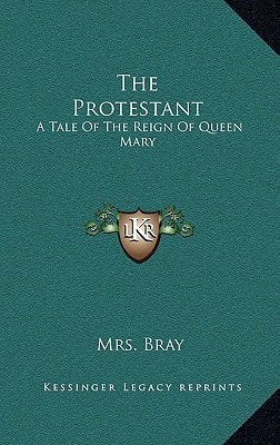 The Protestant: A Tale Of The Reign Of Queen Mary