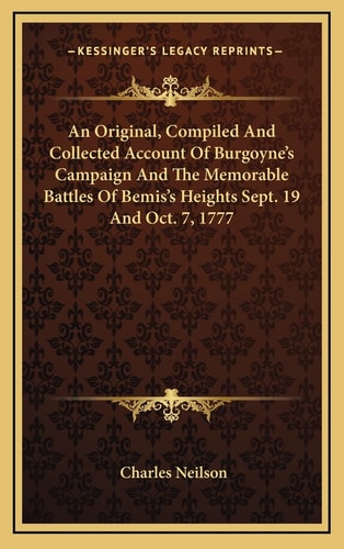 An Original, Compiled And Collected Account Of Burgoyne's Campaign And The Memorable Battles Of Bemis's Heights Sept. 19 And Oct. 7, 1777