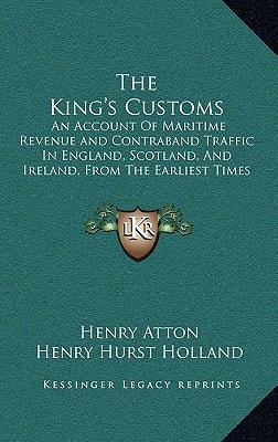 The King's Customs: An Account Of Maritime Revenue and Contraband Traffic In England, Scotland, And Ireland, From The Earliest Times To The Year 1800 V1
