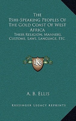The Tshi-Speaking Peoples Of The Gold Coast Of West Africa: Their Religion, Manners, Customs, Laws, Language, Etc.