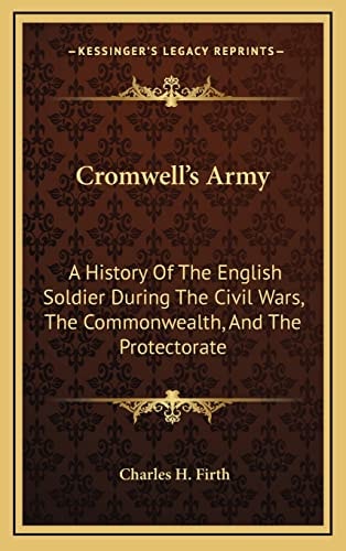 Cromwell's Army: A History Of The English Soldier During The Civil Wars, The Commonwealth, And The Protectorate