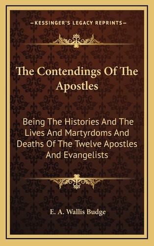 The Contendings Of The Apostles: Being The Histories And The Lives And Martyrdoms And Deaths Of The Twelve Apostles And Evangelists