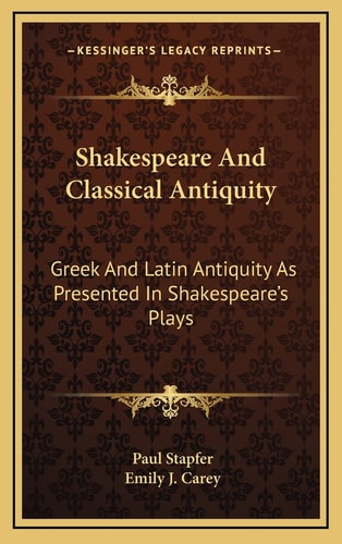 Shakespeare And Classical Antiquity: Greek And Latin Antiquity As Presented In Shakespeare's Plays