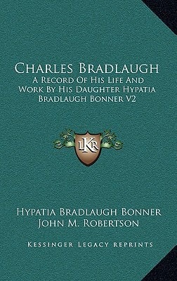 Charles Bradlaugh: A Record Of His Life And Work By His Daughter Hypatia Bradlaugh Bonner V2