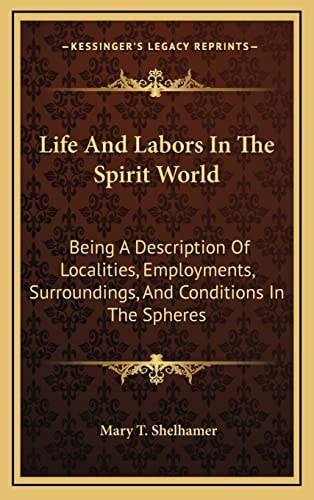 Life And Labors In The Spirit World: Being A Description Of Localities, Employments, Surroundings, And Conditions In The Spheres