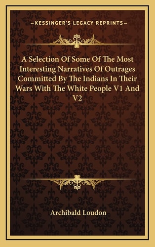 A Selection Of Some Of The Most Interesting Narratives Of Outrages Committed By The Indians In Their Wars With The White People V1 And V2