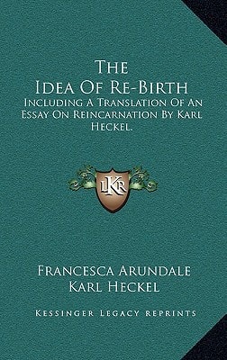 The Idea Of Re-Birth: Including A Translation Of An Essay On Reincarnation By Karl Heckel.