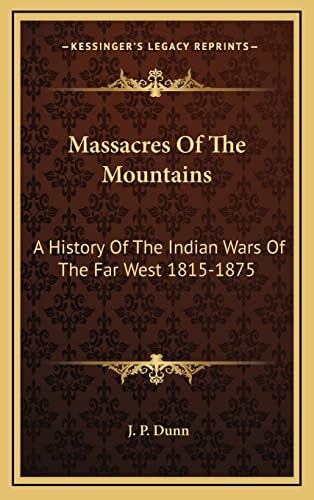 Massacres Of The Mountains: A History Of The Indian Wars Of The Far West 1815-1875