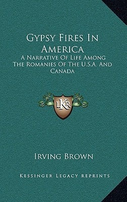 Gypsy Fires In America: A Narrative Of Life Among The Romanies Of The U.S.A. And Canada