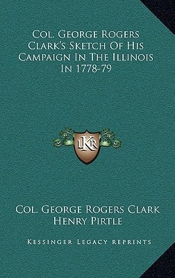 Col. George Rogers Clark's Sketch Of His Campaign In The Illinois In 1778-79
