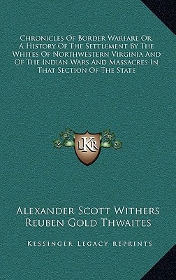 Chronicles Of Border Warfare Or, A History Of The Settlement By The Whites Of Northwestern Virginia And Of The Indian Wars And Massacres In That Section Of The State