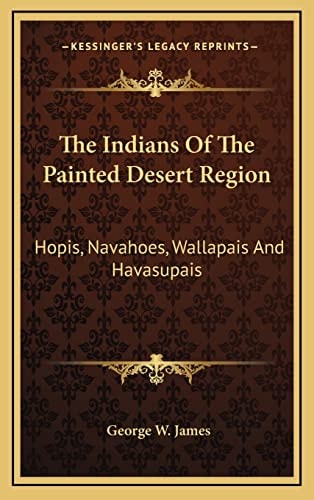 The Indians Of The Painted Desert Region: Hopis, Navahoes, Wallapais And Havasupais
