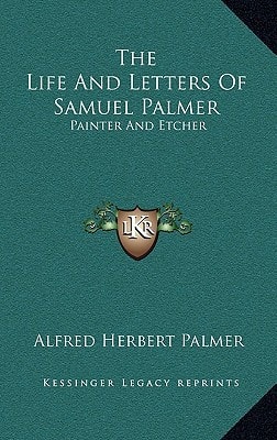 The Life And Letters Of Samuel Palmer: Painter And Etcher