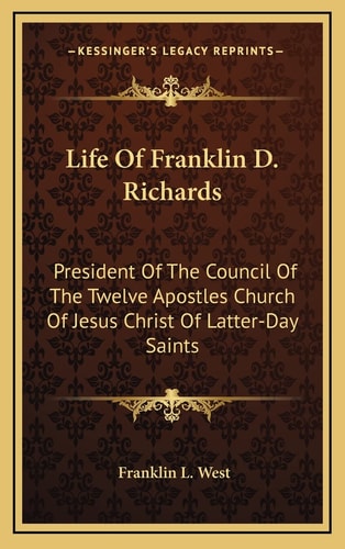 Life Of Franklin D. Richards: President Of The Council Of The Twelve Apostles Church Of Jesus Christ Of Latter-Day Saints