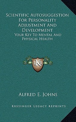 Scientific Autosuggestion For Personality Adjustment And Development: Your Key To Mental And Physical Health
