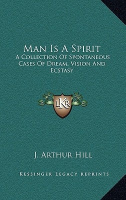 Man Is A Spirit: A Collection Of Spontaneous Cases Of Dream, Vision And Ecstasy