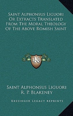 Saint Alphonsus Liguori Or Extracts Translated From The Moral Theology Of The Above Romish Saint