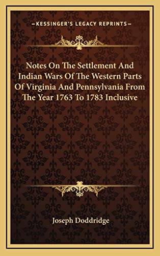 Notes On The Settlement And Indian Wars Of The Western Parts Of Virginia And Pennsylvania From The Year 1763 To 1783 Inclusive