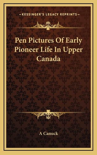 Pen Pictures Of Early Pioneer Life In Upper Canada