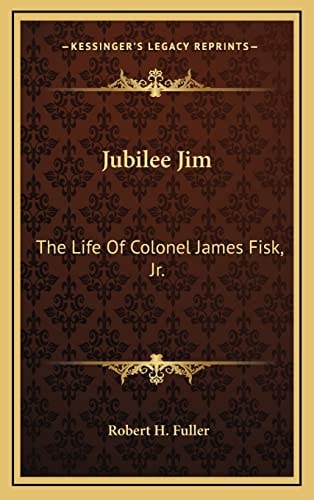 Jubilee Jim: The Life Of Colonel James Fisk, Jr.