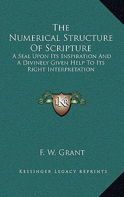 The Numerical Structure Of Scripture: A Seal Upon Its Inspiration And A Divinely Given Help To Its Right Interpretation