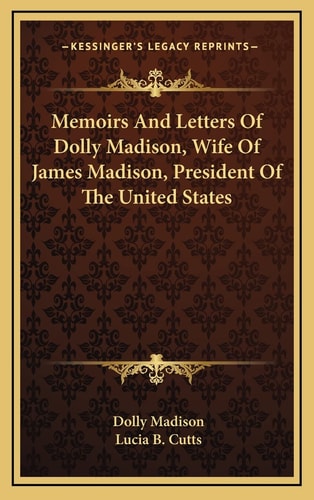 Memoirs And Letters Of Dolly Madison, Wife Of James Madison, President Of The United States