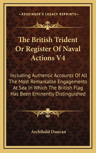 The British Trident Or Register Of Naval Actions V4: Including Authentic Accounts Of All The Most Remarkable Engagements At Sea In Which The British Flag Has Been Eminently Distinguished