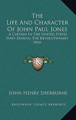 The Life And Character Of John Paul Jones: A Captain In The United States Navy During The Revolutionary War