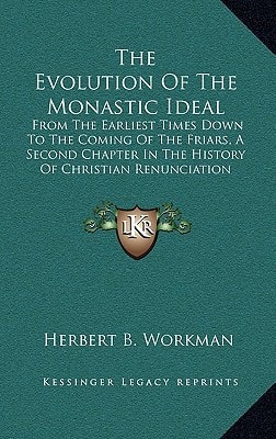 The Evolution Of The Monastic Ideal: From The Earliest Times Down To The Coming Of The Friars, A Second Chapter In The History Of Christian Renunciation