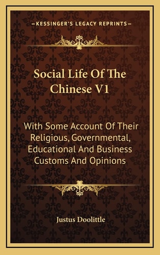 Social Life Of The Chinese V1: With Some Account Of Their Religious, Governmental, Educational And Business Customs And Opinions