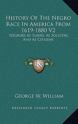 History Of The Negro Race In America From 1619-1880 V2: Negroes As Slaves, As Soldiers, And As Citizens