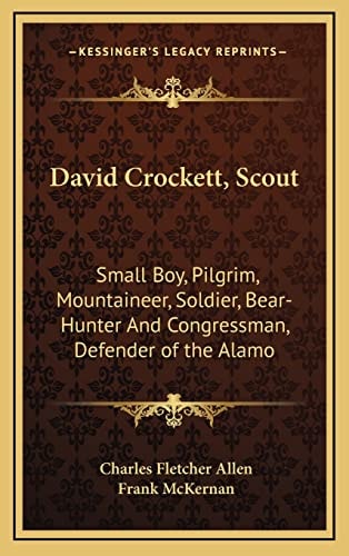 David Crockett, Scout: Small Boy, Pilgrim, Mountaineer, Soldier, Bear-Hunter And Congressman, Defender of the Alamo