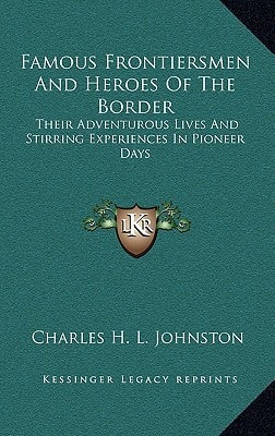 Famous Frontiersmen And Heroes Of The Border: Their Adventurous Lives And Stirring Experiences In Pioneer Days