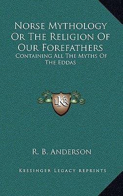 Norse Mythology Or The Religion Of Our Forefathers: Containing All The Myths Of The Eddas