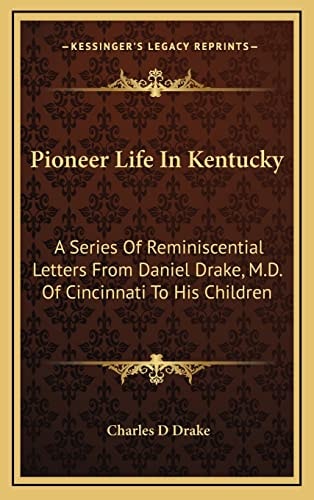 Pioneer Life In Kentucky: A Series Of Reminiscential Letters From Daniel Drake, M.D. Of Cincinnati To His Children